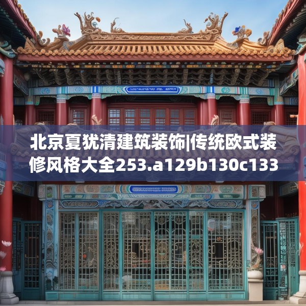 北京夏犹清建筑装饰|传统欧式装修风格大全253.a129b130c133fgy.140jhhj