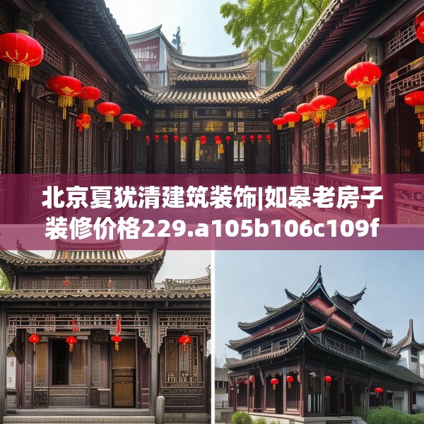 北京夏犹清建筑装饰|如皋老房子装修价格229.a105b106c109fgy.116poiy