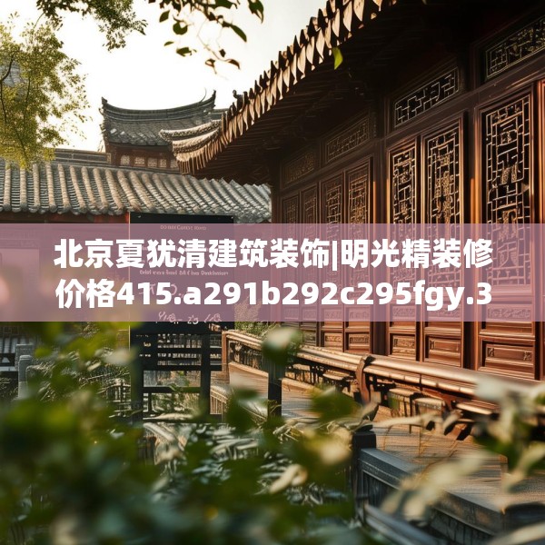 北京夏犹清建筑装饰|明光精装修价格415.a291b292c295fgy.302jhhj
