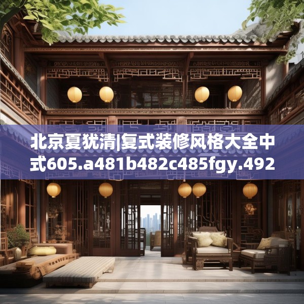 北京夏犹清|复式装修风格大全中式605.a481b482c485fgy.492cvcx