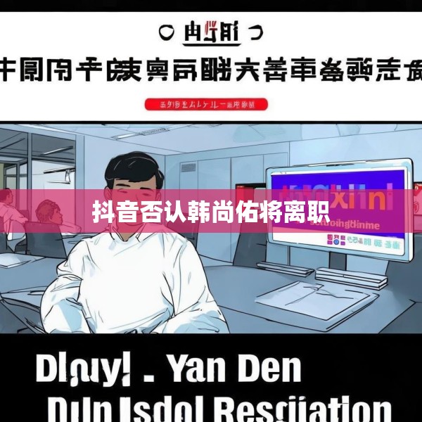 抖音否认韩尚佑将离职