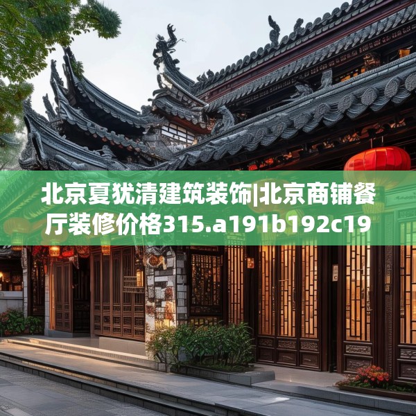 北京夏犹清建筑装饰|北京商铺餐厅装修价格315.a191b192c195fgy.202fghfd
