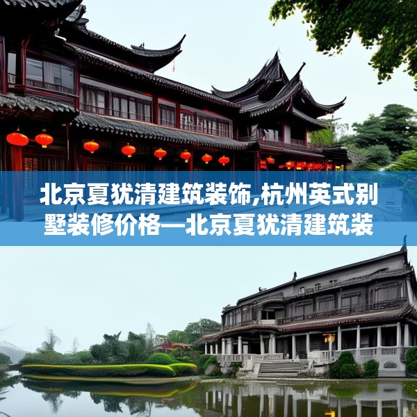 北京夏犹清建筑装饰,杭州英式别墅装修价格—北京夏犹清建筑装饰272.a148b149c152fgy.15976676