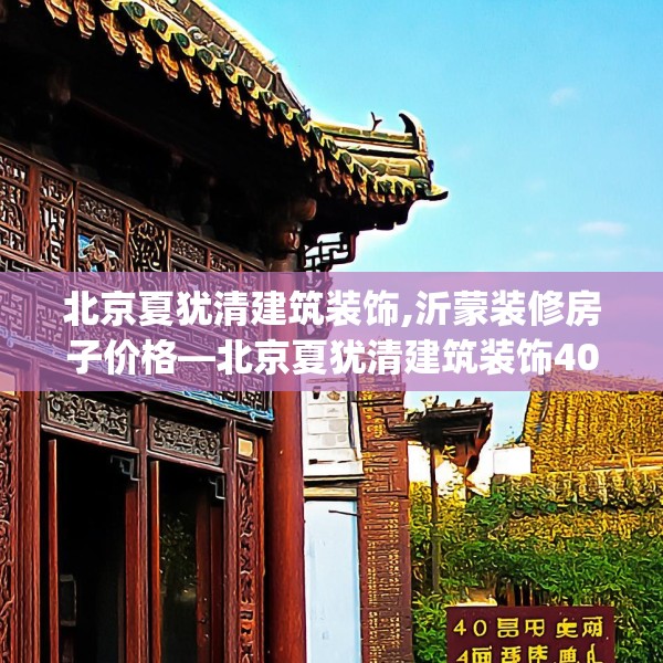 北京夏犹清建筑装饰,沂蒙装修房子价格—北京夏犹清建筑装饰406.a282b283c286fgy.293sdA