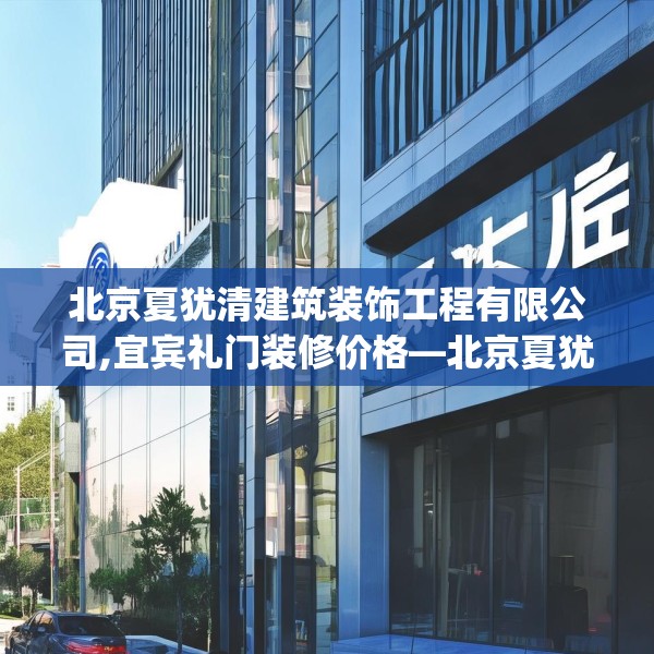 北京夏犹清建筑装饰工程有限公司,宜宾礼门装修价格—北京夏犹清建筑装饰工程有限公司367.a243b244c247fgy.254fdsfds