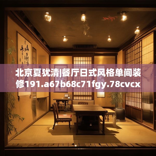 北京夏犹清|餐厅日式风格单间装修191.a67b68c71fgy.78cvcx