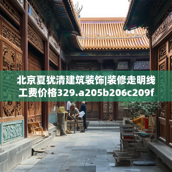 北京夏犹清建筑装饰|装修走明线工费价格329.a205b206c209fgy.216fds