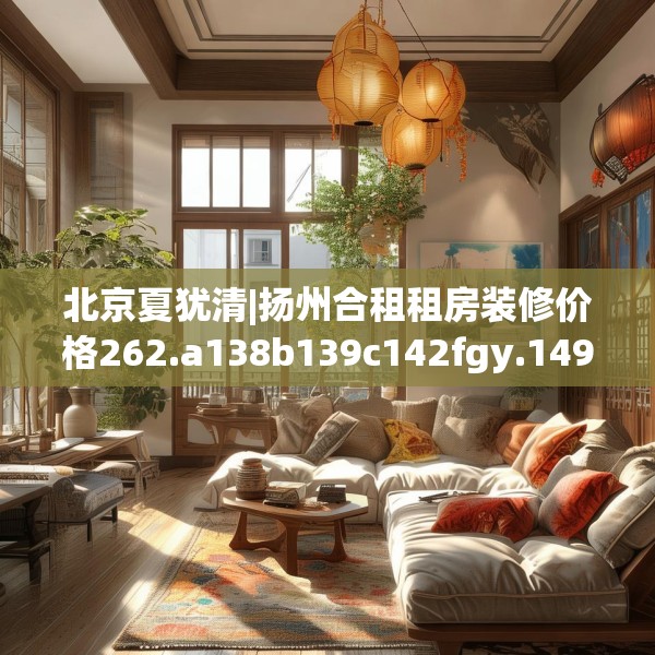 北京夏犹清|扬州合租租房装修价格262.a138b139c142fgy.149sdA