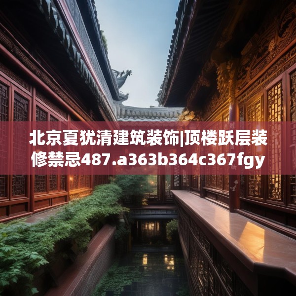 北京夏犹清建筑装饰|顶楼跃层装修禁忌487.a363b364c367fgy.374jhhj