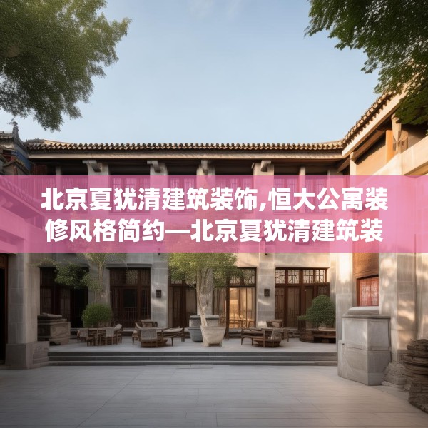 北京夏犹清建筑装饰,恒大公寓装修风格简约—北京夏犹清建筑装饰501.a377b378c381fgy.388fhsg