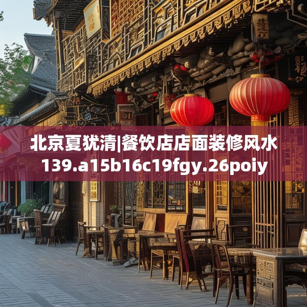 北京夏犹清|餐饮店店面装修风水139.a15b16c19fgy.26poiy