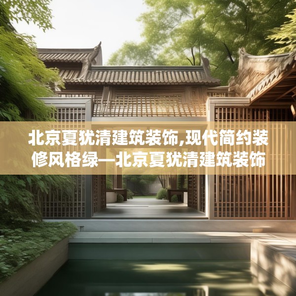 北京夏犹清建筑装饰,现代简约装修风格绿—北京夏犹清建筑装饰463.a339b340c343fgy.350poiy