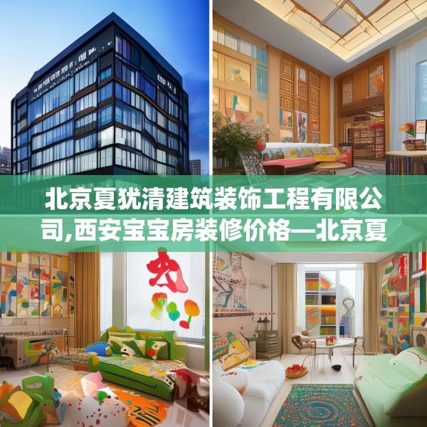 北京夏犹清建筑装饰工程有限公司,西安宝宝房装修价格—北京夏犹清建筑装饰工程有限公司321.a197b198c201fgy.208fhsg
