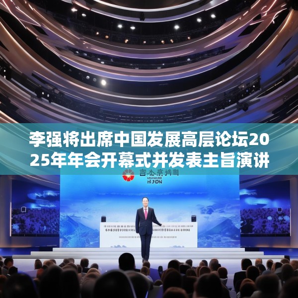 李强将出席中国发展高层论坛2025年年会开幕式并发表主旨演讲
