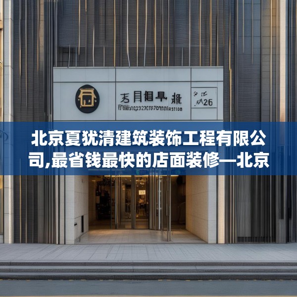 北京夏犹清建筑装饰工程有限公司,最省钱最快的店面装修—北京夏犹清建筑装饰工程有限公司426.a302b303c306fgy.313lkjl