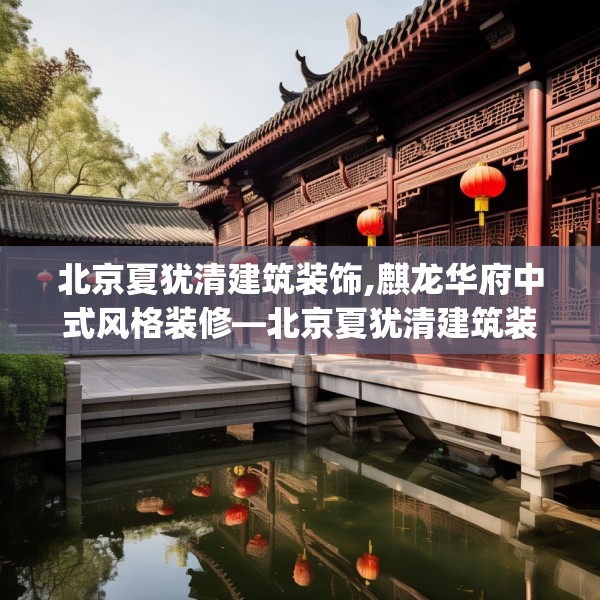 北京夏犹清建筑装饰,麒龙华府中式风格装修—北京夏犹清建筑装饰260.a136b137c140fgy.147wew