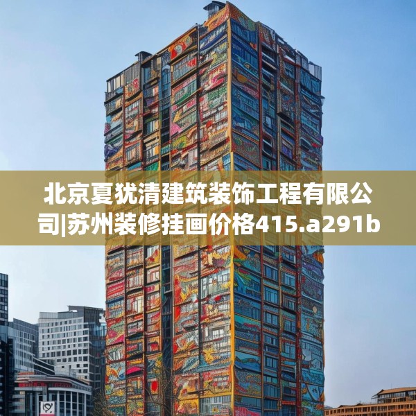 北京夏犹清建筑装饰工程有限公司|苏州装修挂画价格415.a291b292c295fgy.302jhhj