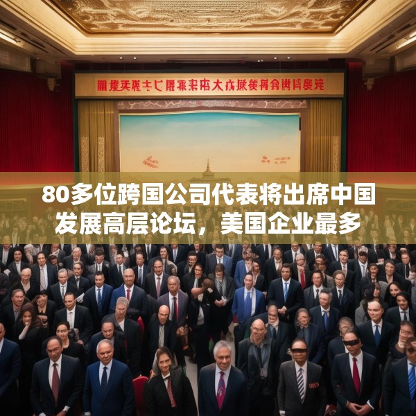 80多位跨国公司代表将出席中国发展高层论坛，美国企业最多