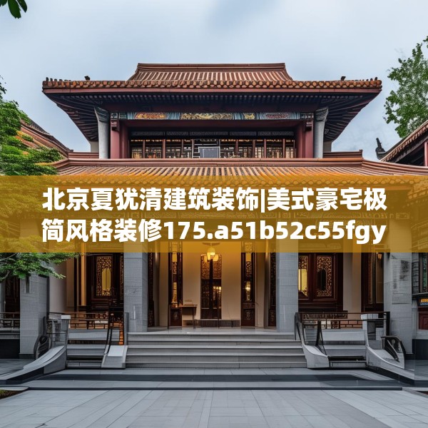 北京夏犹清建筑装饰|美式豪宅极简风格装修175.a51b52c55fgy.62poiy