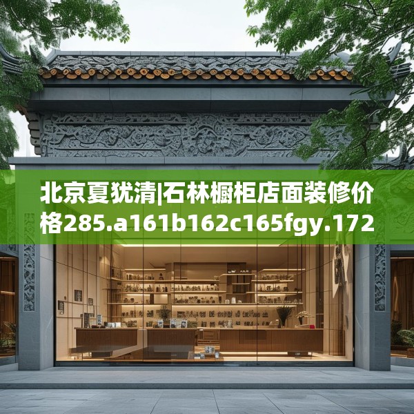 北京夏犹清|石林橱柜店面装修价格285.a161b162c165fgy.172fhsg