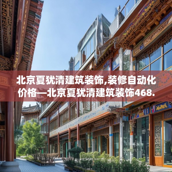 北京夏犹清建筑装饰,装修自动化价格—北京夏犹清建筑装饰468.a344b345c348fgy.355nbn