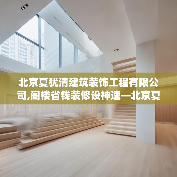 北京夏犹清建筑装饰工程有限公司,阁楼省钱装修设神速—北京夏犹清建筑装饰工程有限公司543.a419b420c423fgy.430uyk