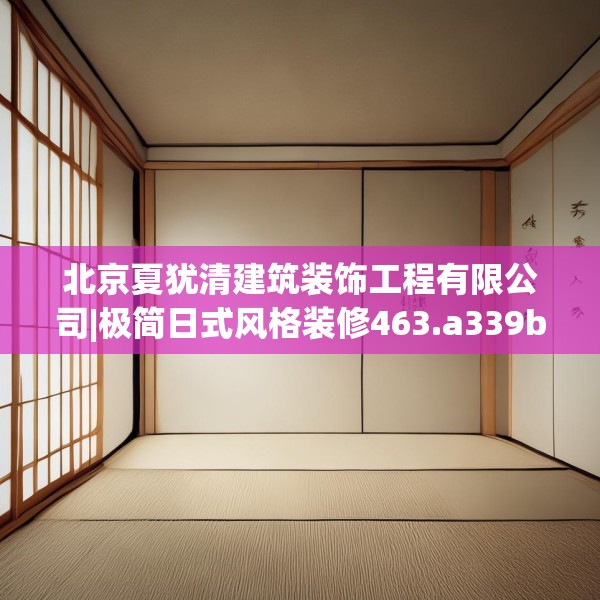 北京夏犹清建筑装饰工程有限公司|极简日式风格装修463.a339b340c343fgy.350poiy