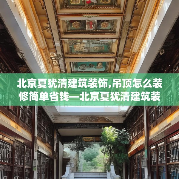 北京夏犹清建筑装饰,吊顶怎么装修简单省钱—北京夏犹清建筑装饰274.a150b151c154fgy.161htyj