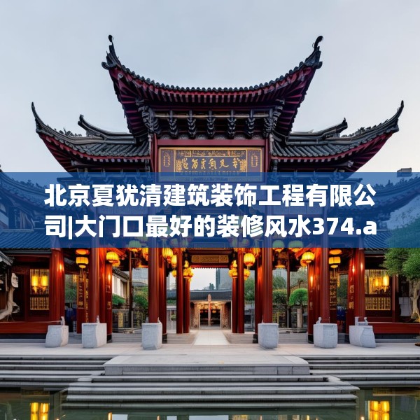 北京夏犹清建筑装饰工程有限公司|大门口最好的装修风水374.a250b251c254fgy.261xczxv