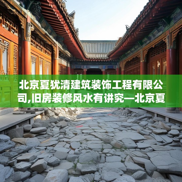 北京夏犹清建筑装饰工程有限公司,旧房装修风水有讲究—北京夏犹清建筑装饰工程有限公司613.a489b490c493fgy.500jhhj