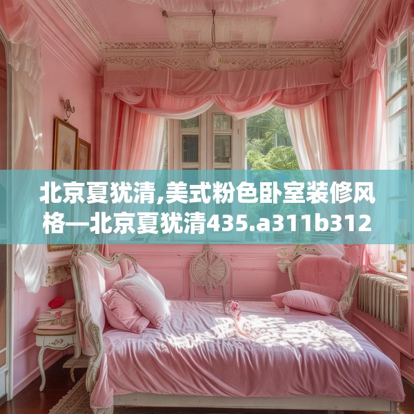 北京夏犹清,美式粉色卧室装修风格—北京夏犹清435.a311b312c315fgy.322uyk