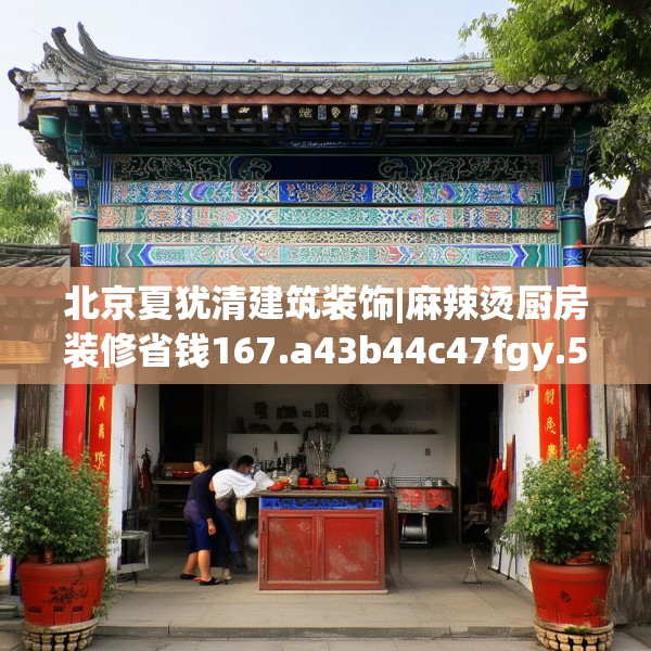 北京夏犹清建筑装饰|麻辣烫厨房装修省钱167.a43b44c47fgy.54fds