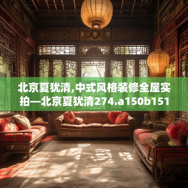 北京夏犹清,中式风格装修全屋实拍—北京夏犹清274.a150b151c154fgy.161htyj