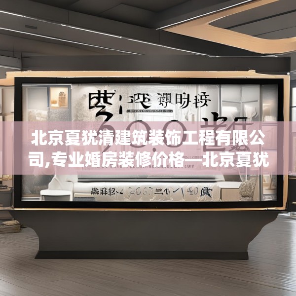 北京夏犹清建筑装饰工程有限公司,专业婚房装修价格—北京夏犹清建筑装饰工程有限公司600.a476b477c480fgy.487dsfds