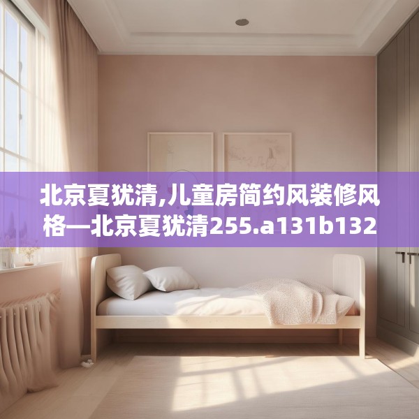 北京夏犹清,儿童房简约风装修风格—北京夏犹清255.a131b132c135fgy.142uyk