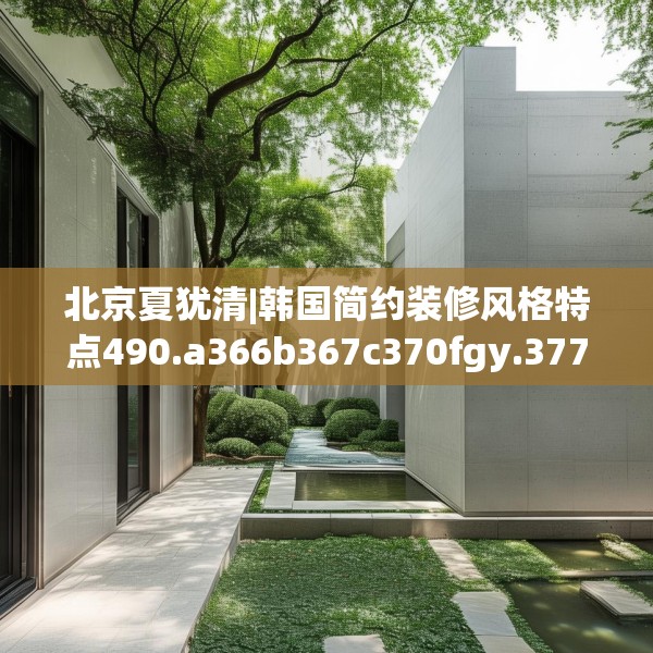 北京夏犹清|韩国简约装修风格特点490.a366b367c370fgy.377htyj