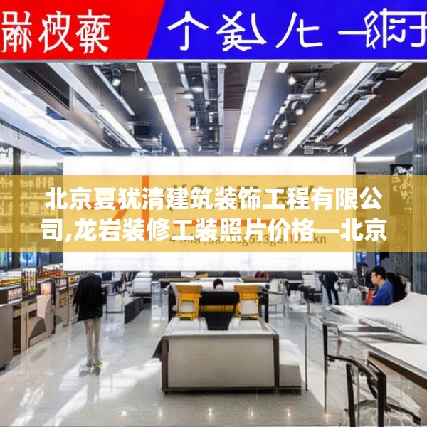 北京夏犹清建筑装饰工程有限公司,龙岩装修工装照片价格—北京夏犹清建筑装饰工程有限公司468.a344b345c348fgy.355nbn
