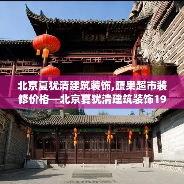 北京夏犹清建筑装饰,蔬果超市装修价格—北京夏犹清建筑装饰193.a69b70c73fgy.80poiy