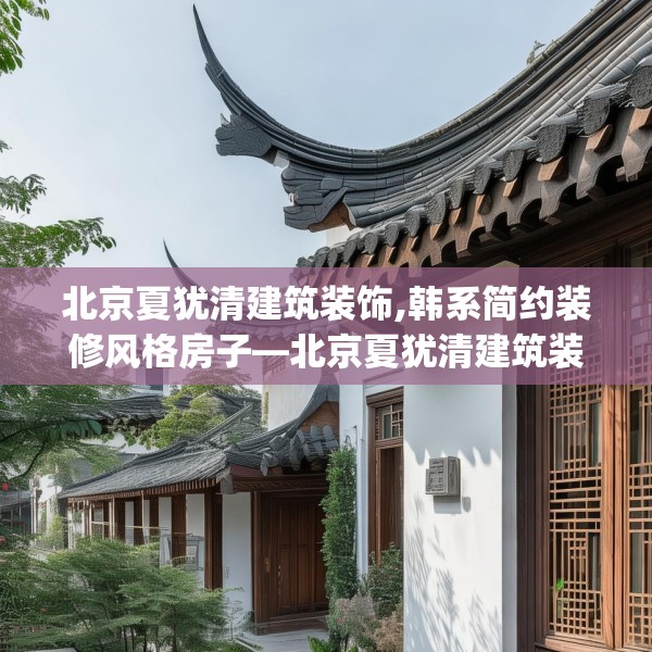 北京夏犹清建筑装饰,韩系简约装修风格房子—北京夏犹清建筑装饰600.a476b477c480fgy.487dsfds