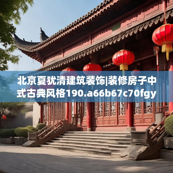 北京夏犹清建筑装饰|装修房子中式古典风格190.a66b67c70fgy.77sdA