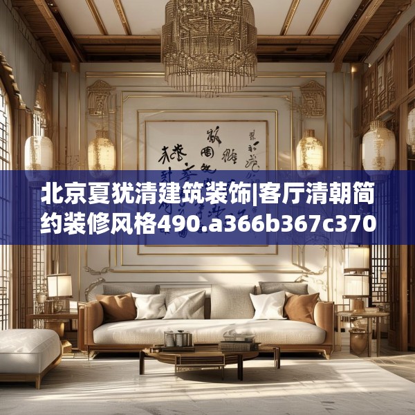 北京夏犹清建筑装饰|客厅清朝简约装修风格490.a366b367c370fgy.377htyj