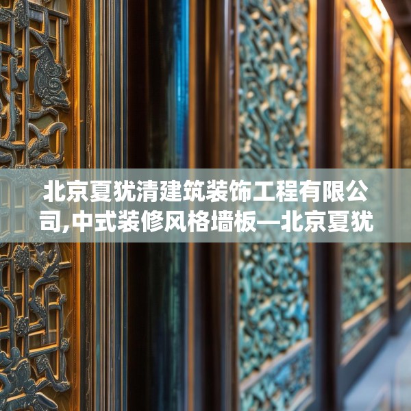 北京夏犹清建筑装饰工程有限公司,中式装修风格墙板—北京夏犹清建筑装饰工程有限公司222.a98b99c102fgy.109dsfds