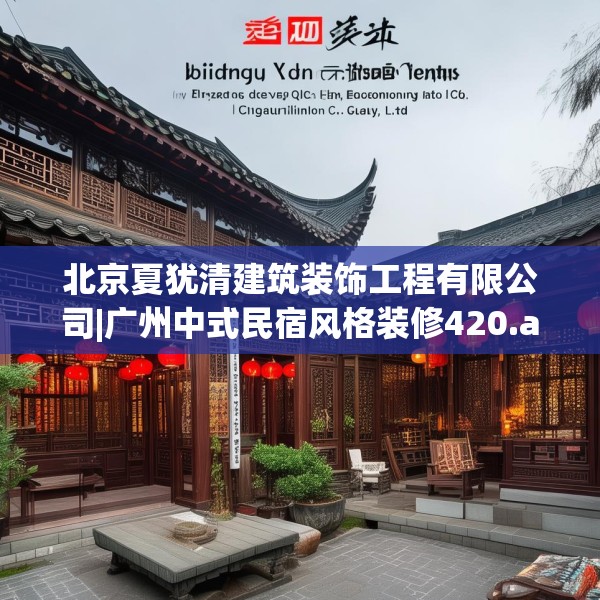 北京夏犹清建筑装饰工程有限公司|广州中式民宿风格装修420.a296b297c300fgy.307dsfds