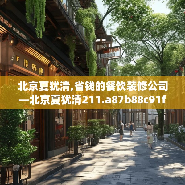 北京夏犹清,省钱的餐饮装修公司—北京夏犹清211.a87b88c91fgy.98poiy