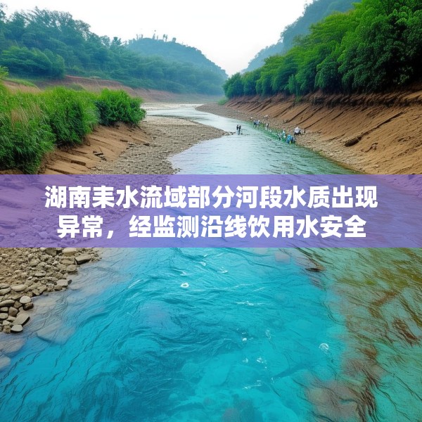 湖南耒水流域部分河段水质出现异常，经监测沿线饮用水安全
