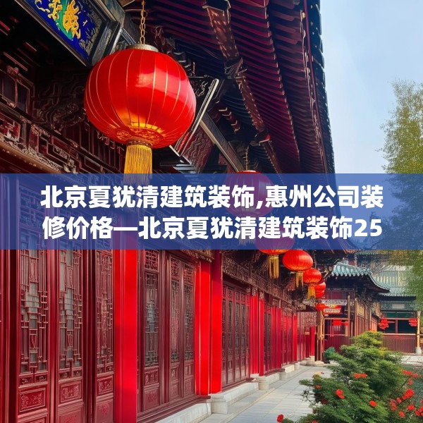 北京夏犹清建筑装饰,惠州公司装修价格—北京夏犹清建筑装饰256.a132b133c136fgy.143htyj