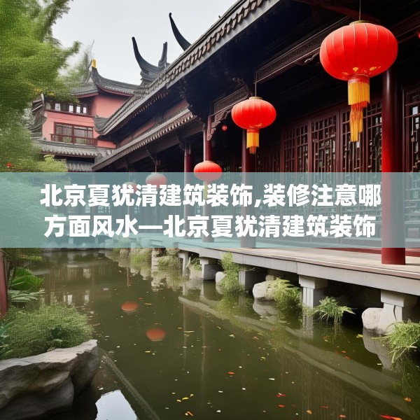 北京夏犹清建筑装饰,装修注意哪方面风水—北京夏犹清建筑装饰131.a7b8c11fgy.18fds