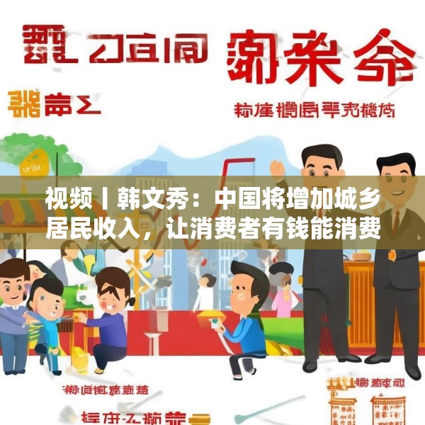 视频丨韩文秀：中国将增加城乡居民收入，让消费者有钱能消费