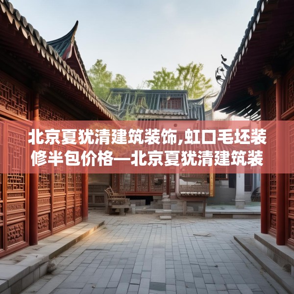 北京夏犹清建筑装饰,虹口毛坯装修半包价格—北京夏犹清建筑装饰589.a465b466c469fgy.476poiy