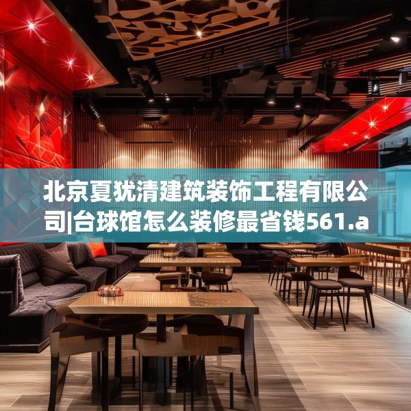 北京夏犹清建筑装饰工程有限公司|台球馆怎么装修最省钱561.a437b438c441fgy.448uyk